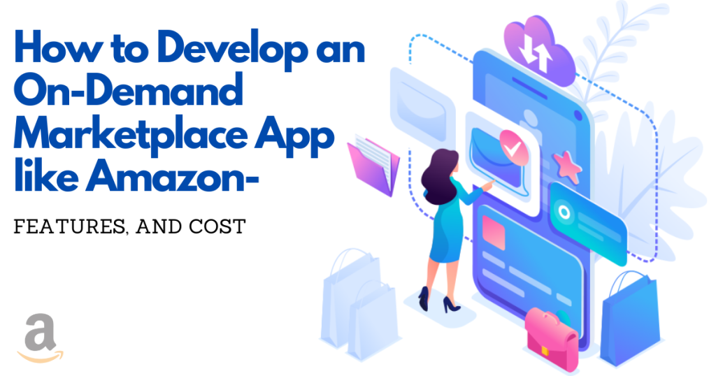 How to Develop an On-Demand Marketplace App like Amazon - Features, and Cost