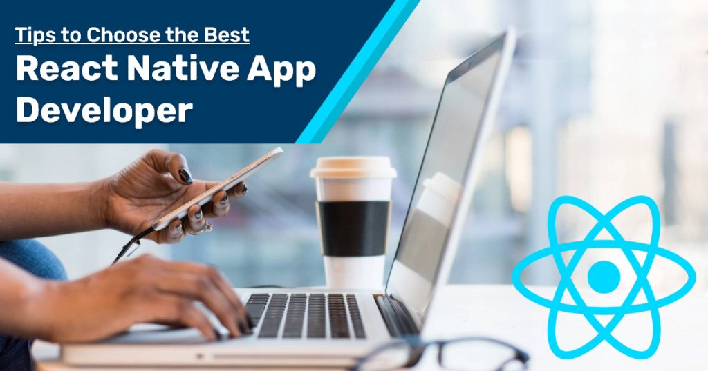 Tips to Choose the Best React Native App Developer